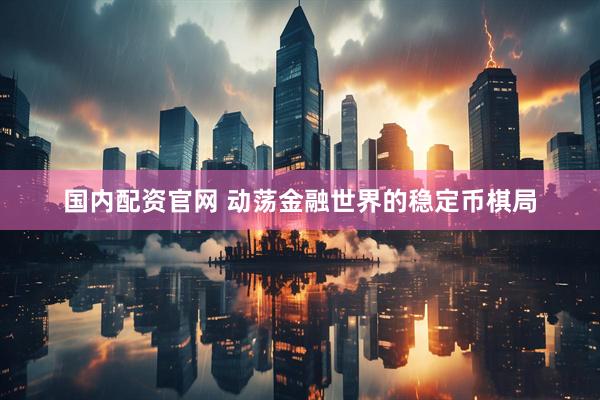 国内配资官网 动荡金融世界的稳定币棋局