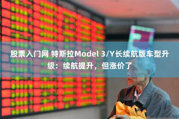 股票入门网 特斯拉Model 3/Y长续航版车型升级：续航提升，但涨价了