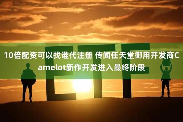 10倍配资可以找谁代注册 传闻任天堂御用开发商Camelot新作开发进入最终阶段