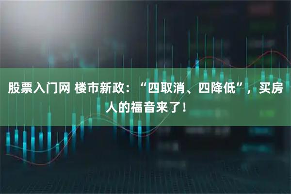 股票入门网 楼市新政：“四取消、四降低”，买房人的福音来了！