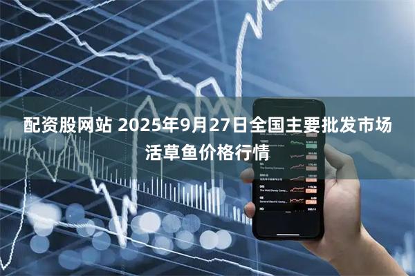配资股网站 2025年9月27日全国主要批发市场活草鱼价格行情