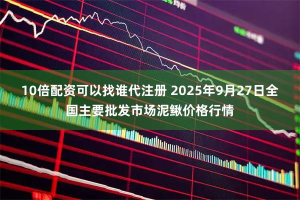 10倍配资可以找谁代注册 2025年9月27日全国主要批发市场泥鳅价格行情